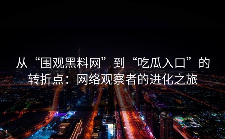 从“围观黑料网”到“吃瓜入口”的转折点:网络观察者的进化之旅 从“围观黑料网”到“吃瓜入口”的转折点:网络观察者的进化之旅