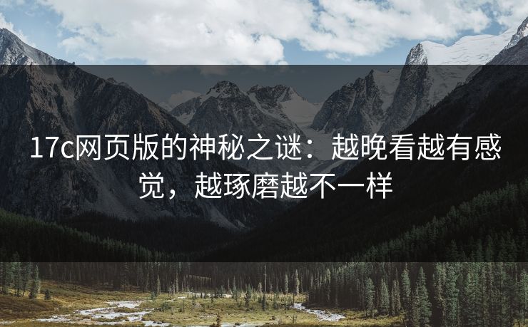 17c网页版的神秘之谜:越晚看越有感觉,越琢磨越不一样 17c网页版的神秘之谜:越晚看越有感觉,越琢磨越不一样